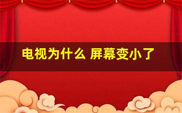 电视为什么 屏幕变小了